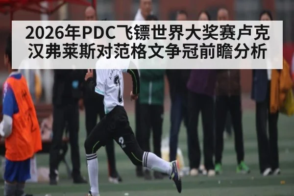 2026年PDC飞镖世界大奖赛卢克汉弗莱斯对范格文争冠前瞻分析